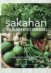 Sakahari - the plant eaters cookbook: A recipe book for a plant based diet rooted in Indian vegetarian cooking