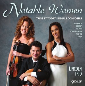 Auerbach, Garrop, Higdon, Schwendinger, Thomas, Tower - Notable Women: Trios by Today's Female Composers (Lincoln Trio)