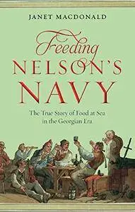 Feeding Nelson's Navy: The True Story of Food at Sea in the Georgian Era