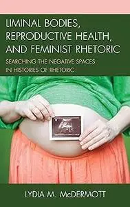 Liminal Bodies, Reproductive Health, and Feminist Rhetoric: Searching the Negative Spaces in Histories of Rhetoric