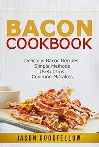 Bacon Cookbook: Delicious Bacon Recipes, Simple Methods, Useful Tips, Common Mistakes