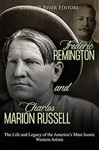 Frederic Remington and Charles Marion Russell: The Life and Legacy of the America’s Most Iconic Western Artists