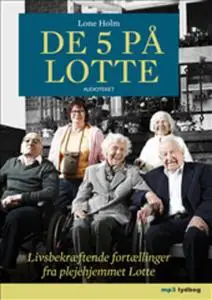 «De 5 på Lotte - Livsbekræftende fortællinger fra plejehjemmet Lotte» by Lone Holm