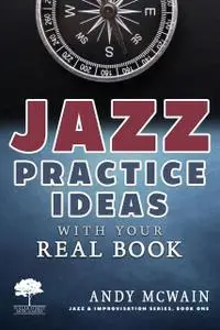 «Jazz Practice Ideas with Your Real Book: Using Your Fake Book to Efficiently Practice Jazz Improvisation, While Studyin