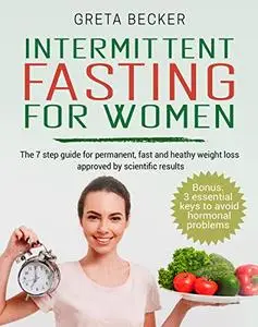 Intermittent Fasting for Women: The 7 step guide for permanent, fast and heathy weight loss approved by scientific results