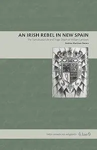 An Irish Rebel in New Spain: The Tumultuous Life and Tragic Death of William Lamport