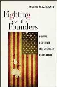Fighting Over the Founders: How We Remember the American Revolution