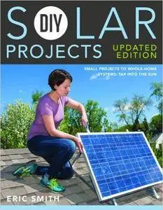 DIY Solar Projects - Updated Edition: Small Projects to Whole-home Systems: Tap Into the Sun