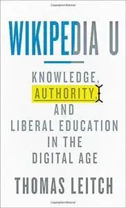 Wikipedia U: Knowledge, Authority, and Liberal Education in the Digital Age