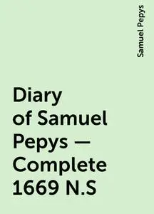 «Diary of Samuel Pepys — Complete 1669 N.S» by Samuel Pepys