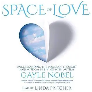 Space of Love: Understanding the Power of Thought and Wisdom in Living with Autism [Audiobook]