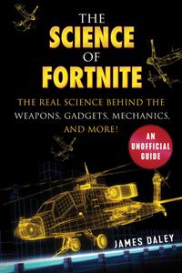 The Science of Fortnite: The Real Science Behind the Weapons, Gadgets, Mechanics, and More!