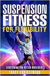 Suspension Fitness: For Flexibility: A Guide To Stretching and Improving Flexibility through Suspended Training