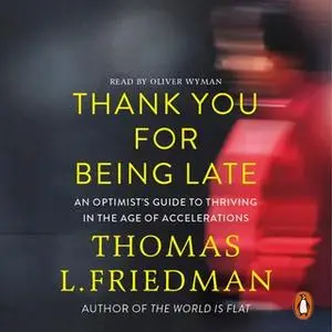 «Thank You for Being Late: An Optimist's Guide to Thriving in the Age of Accelerations» by Thomas L. Friedman