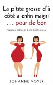 Johanne Voyer, "La p'tite grosse d'à côté a enfin maigri... pour de bon: L'aventure cétogène d'une bibitte à sucre"