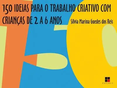 «150 ideias para o trabalho criativo com crianças de 2 a 6 anos» by Sílvia Marina Guedes dos Reis