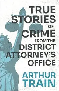 True Stories of Crime from the District Attorney's Office: With the Introductory Chapter 'The Pleasant Fiction of the Pr