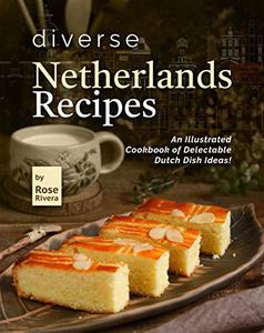 Diverse Netherlands Recipes: An Illustrated Cookbook of Delectable Dutch Dish Ideas!