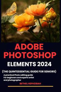 ADOBE PHOTOSHOP ELEMENTS 2024: A practical photo editing guide for beginners and experts artist and photographer