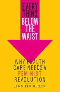 Everything Below the Waist: Why Health Care Needs a Feminist Revolution