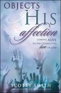 «Objects of His Affection: Coming Alive to the Compelling Love of God» by Scotty Smith