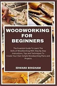 Woodworking For Beginners: The Essential Guide To Learn The Skills of Woodworking With Step By Step Instructions