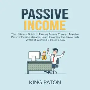 «Passive Income: The Ultimate Guide to Earning Money Through Massive Passive Income Streams, Learn How You Can Grow Rich