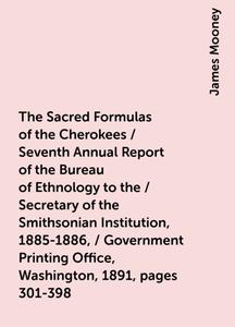 «The Sacred Formulas of the Cherokees / Seventh Annual Report of the Bureau of Ethnology to the / Secretary of the Smith