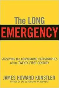 The Long Emergency: Surviving the End of Oil, Climate Change, and Other Converging Catastrophes of the Twenty-First Cent