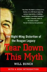 «Tear Down This Myth: How the Reagan Legacy Has Distorted Our Politics and Haunts Our Future» by Will Bunch