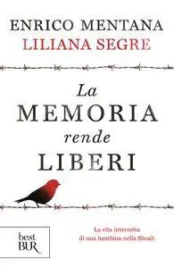 Enrico Mentana, Liliana Segre - La memoria rende liberi. La vita interrotta di una bambina nella Shoah