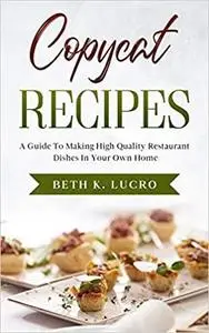 Copycat Recipes: A Guide To Making High Quality Restaurant Dishes In Your Own Home