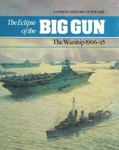 The Eclipse of the Big Gun: The Warship 1906-45