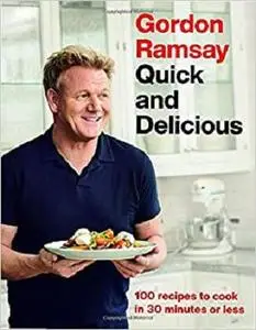 Gordon Ramsay Quick and Delicious: 100 Recipes to Cook in 30 Minutes or Less