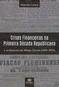 «Crises Financeiras na Primeira Década Republicana e os Bancos em Minas Gerais (1889–1903)» by Marcus Croce
