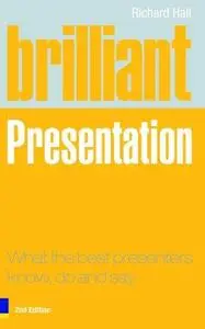 Brilliant Presentation: What the Best Presenters Know, Do and Say