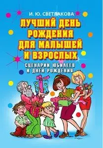 «Лучший день рождения для малышей и взрослых. Сценарии юбилеев и дней рождения» by Ирина Светлакова