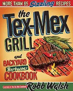 The Tex-Mex Grill and Backyard Barbacoa Cookbook: More Than 85 Sizzling Recipes [Repost]