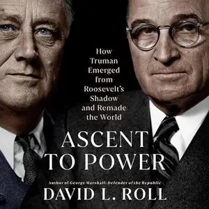 Ascent to Power: How Truman Emerged from Roosevelt's Shadow and Remade the World [Audiobook]