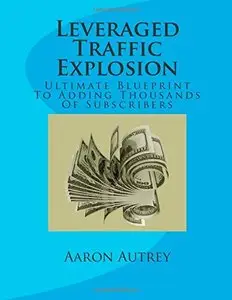 Leveraged Traffic Explosion: Ultimate Blueprint To Adding Thousands Of Subscribers