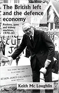 The British left and the defence economy: Rockets, guns and kidney machines, 1970–83