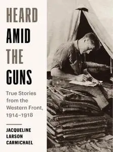 Heard Amid the Guns: True Stories from the Western Front, 1914-1918