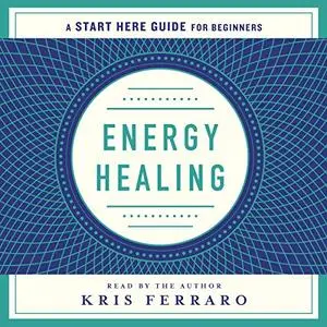 Energy Healing: Simple and Effective Practices to Become Your Own Healer (A Start Here Guide) [Audiobook]