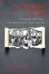 A Question of Sex: Feminism, Rhetoric, and Differences That Matter