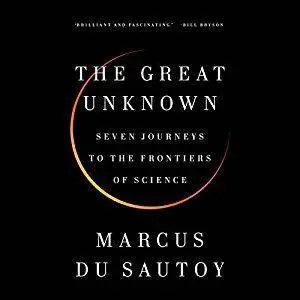 The Great Unknown: Seven Journeys to the Frontiers of Science [Audiobook]