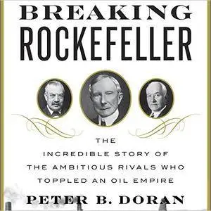 Breaking Rockefeller: The Incredible Story of the Ambitious Rivals Who Toppled an Oil Empire [Audiobook]