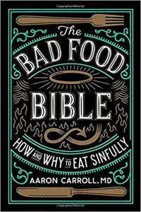 The Bad Food Bible: How and Why to Eat Sinfully