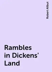 «Rambles in Dickens' Land» by Robert Allbut