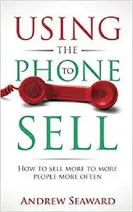 Using the Phone to Sell: How to sell more to more people more often