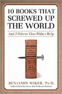 10 Books That Screwed Up the World: And 5 Others That Didn't Help